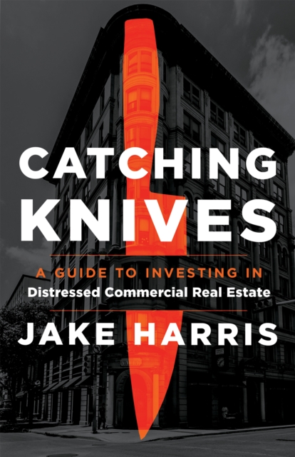 Catching Knives : A Guide to Investing in Distressed Commercial Real Estate, EPUB eBook