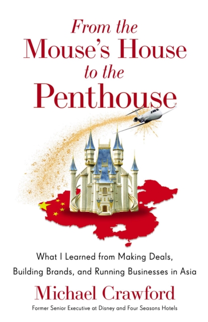 From the Mouse's House to the Penthouse : What I Learned from Making Deals, Building Brands, and Running Businesses in Asia, EPUB eBook