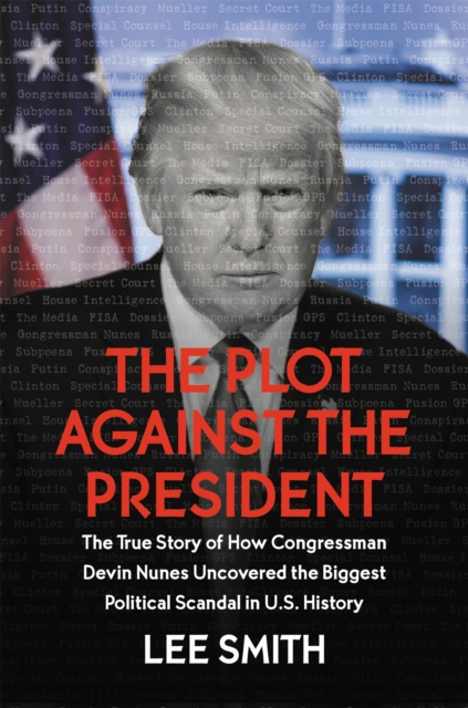 The Plot Against the President : The True Story of How Congressman Devin Nunes Uncovered the Biggest Political Scandal in US History, Hardback Book