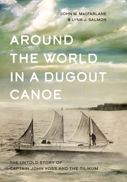 Around the World in a Dugout Canoe : The Untold Story of Captain John Voss and the Tilikum, Hardback Book