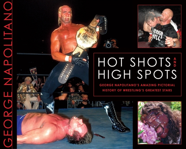 Hot Shots and High Spots : Geogre Napolitano's Amazing Pictorial History of Wrestling's Greatest Stars, Paperback Book