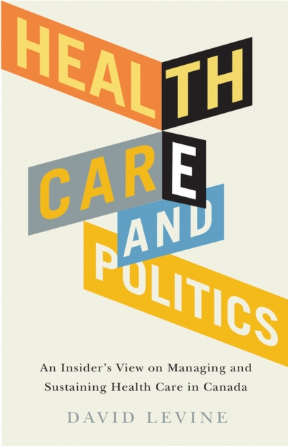 Health Care and Politics : An Insider's View on Managing and Sustaining Health Care in Canada, Paperback / softback Book