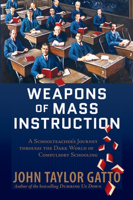 Weapons of Mass Instruction : A Schoolteacher's Journey Through the Dark World of Compulsory Schooling, EPUB eBook