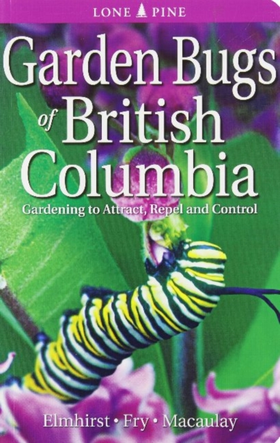 Garden Bugs of British Columbia : Gardening to Attract, Repel and Control, Paperback / softback Book