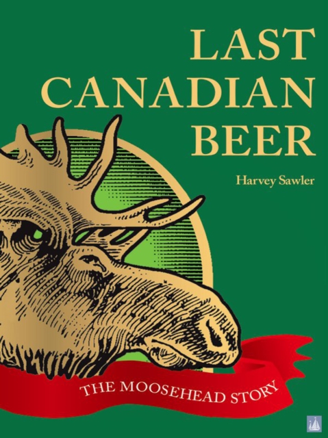 Last Canadian Beer : The Moosehead Story, EPUB eBook