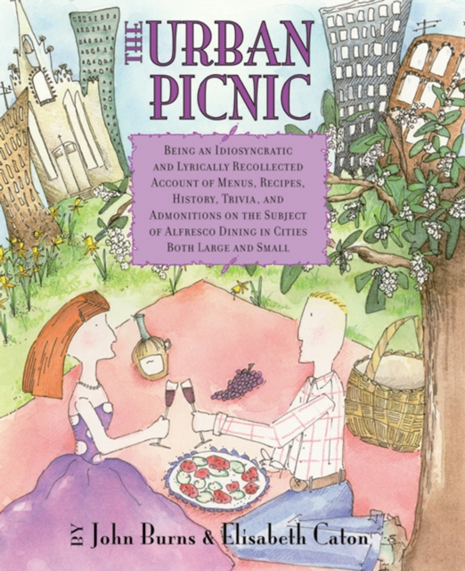 The Urban Picnic : Being an Idiosyncratic and Lyrically Recollected Account of Menus, Recipes, History, Trivia, and Admonitions on the Subject of Alfresco Dining in Cities Both Large and Small, PDF eBook
