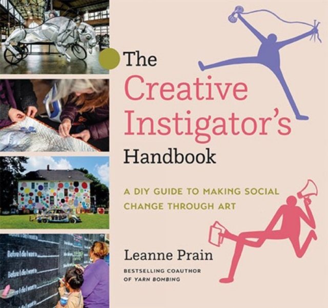 The Creative Instigator's Handbook : A DIY Guide to Making Social Change through Art, Hardback Book