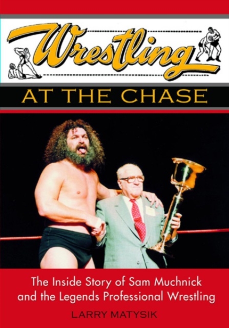 Wrestling At The Chase : THE INSIDE STORY OF SAM MUCHNICK AND THE LEGENDS OF PROFESSIONAL WRESTLING, PDF eBook