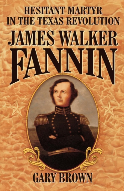 Hesitant Martyr of the Texas Revolution : James Walker Fannin, Paperback / softback Book