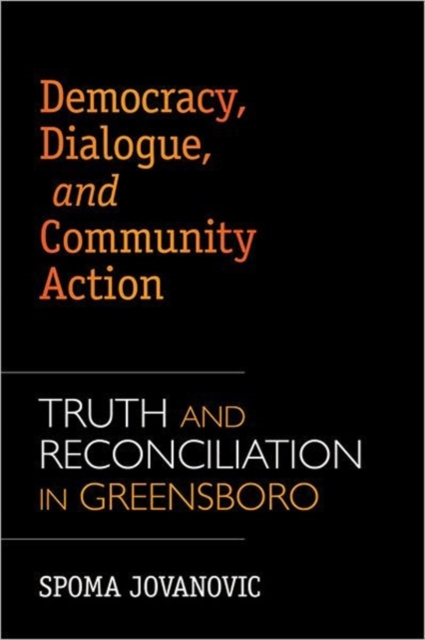 Democracy, Dialogue, and Community Action : Truth and Reconciliation in Greensboro, North Carolina, Hardback Book