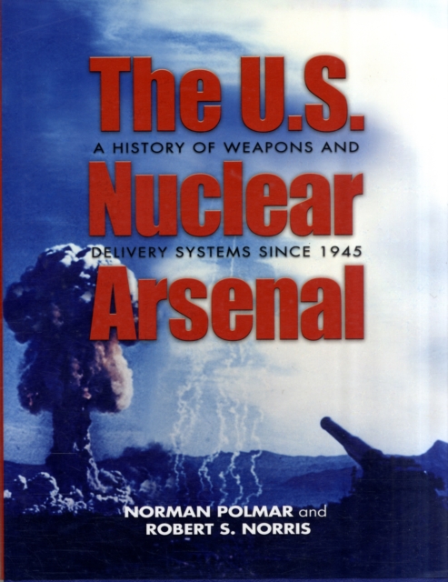 The U.S. Nuclear Arsenal : A History of Weapons and Delivery Systems Since 1945, Hardback Book The U.S. Nuclear Arsenal : A History of Weapons and Delivery Systems Since 1945, Hardback Book