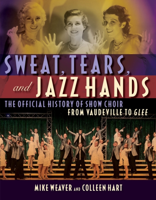 Sweat, Tears and Jazz Hands : The Official History of Show Choir from Vaudeville to Glee, Paperback / softback Book