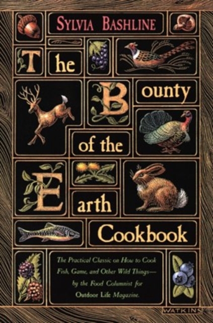The Bounty of the Earth Cookbook : How to Cook Fish, Game and Other Wild Things, Paperback / softback Book