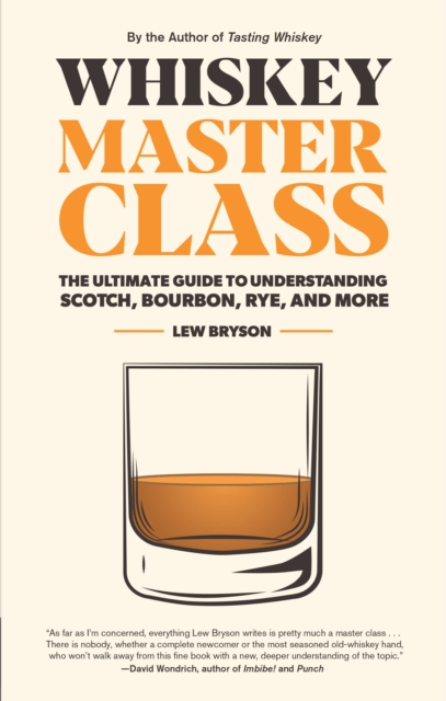 Whiskey Master Class : The Ultimate Guide to Understanding Scotch, Bourbon, Rye, and More, Hardback Book