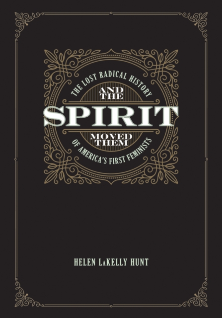 And the Spirit Moved Them : The Lost Radical History of America's First Feminists, EPUB eBook