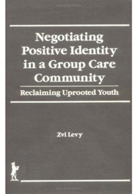 Negotiating Positive Identity in a Group Care Community : Reclaiming Uprooted Youth, Hardback Book