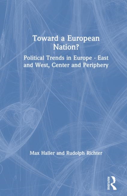 Toward a European Nation? : Political Trends in Europe - East and West, Center and Periphery, Hardback Book