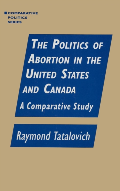 The Politics of Abortion in the United States and Canada: A Comparative Study : A Comparative Study, Hardback Book