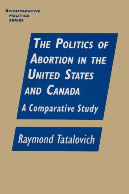 The Politics of Abortion in the United States and Canada: A Comparative Study : A Comparative Study, Paperback / softback Book