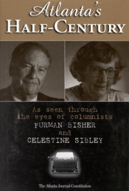 Atlanta's Half-Century : As Seen Through the Eyes of Columnists Furman Bisher and Celestine Sibley, Hardback Book