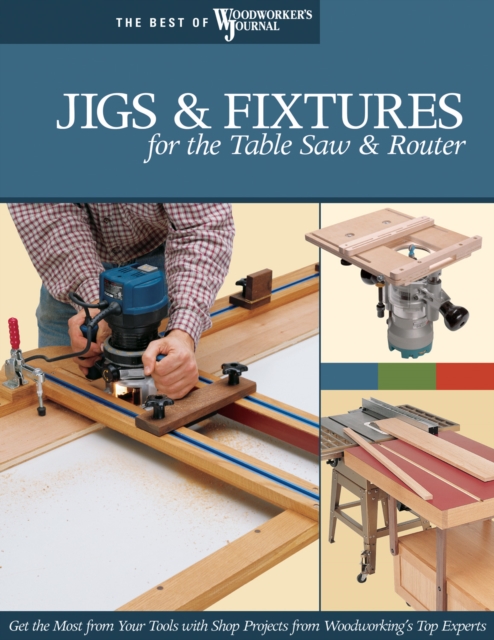 Jigs & Fixtures for the Table Saw & Router : Get the Most from Your Tools with Shop Projects from Woodworking's Top Experts, Paperback / softback Book