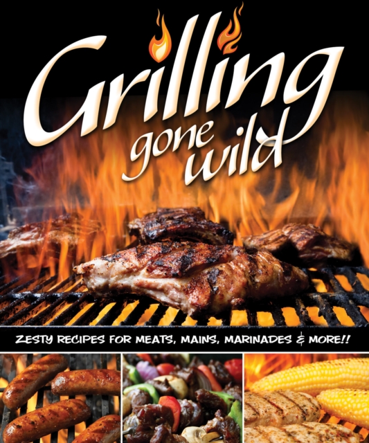 Grilling Gone Wild : Zesty Recipes for Meats, Mains, Marinades & More!!, Paperback / softback Book
