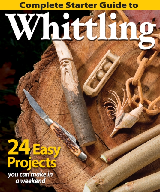 Complete Starter Guide to Whittling : 24 Easy Projects You Can Make in a Weekend, Paperback / softback Book