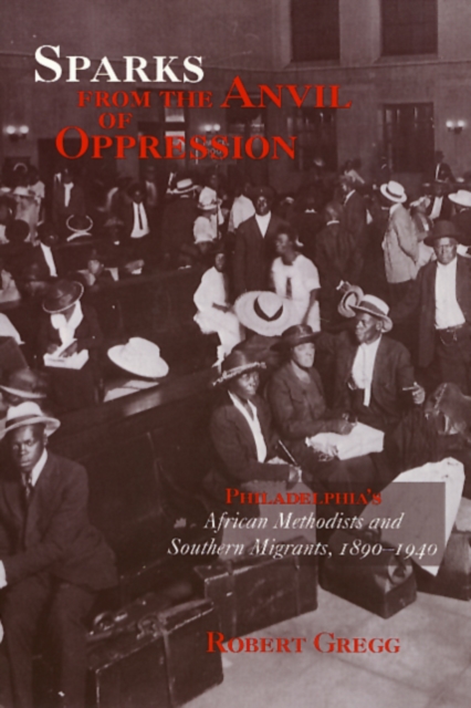 Sparks from the Anvil of Oppression : Philadelphia's African Methodists and Southern Migrants, 1890-1940, Paperback / softback Book