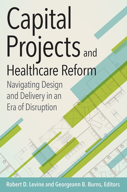Capital Projects and Healthcare Reform: Navigating Design and Delivery in an Era of Disruption, EPUB eBook