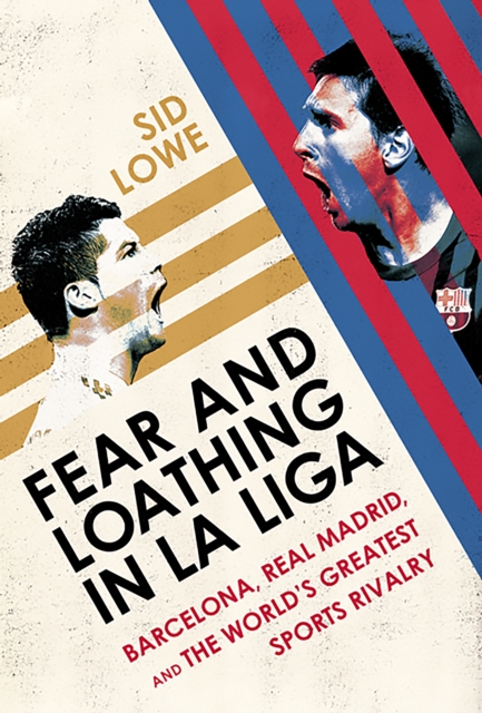 Fear and Loathing in La Liga : Barcelona, Real Madrid, and the World's Greatest Sports Rivalry, EPUB eBook
