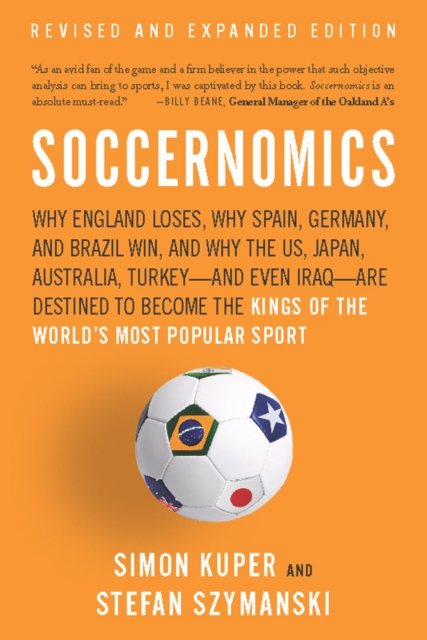 Soccernomics : Why England Loses, Why Spain, Germany, and Brazil Win, and Why the US, Japan, Australia, Turkey and Even Iraq Are Destined to Become the Kings of the World's Most Popular Sport, EPUB eBook