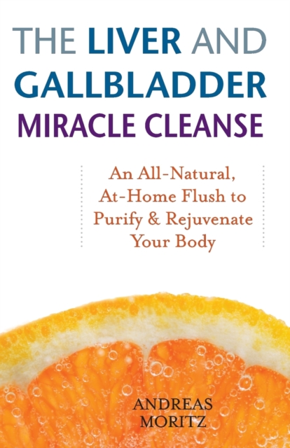 The Liver And Gallbladder Miracle Cleanse : An All-Natural, At-Home Flush to Purify and Rejuvenate Your Body, Paperback / softback Book