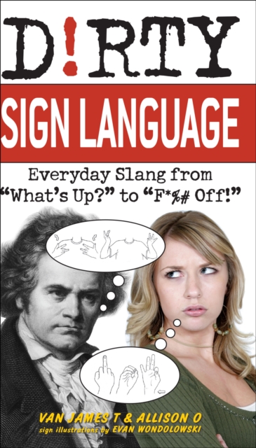 Dirty Sign Language : Everyday Slang from "What's Up?" to "F*%# Off!", EPUB eBook