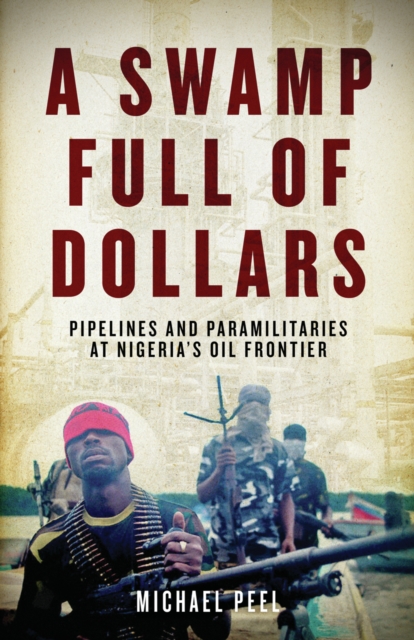 A Swamp Full of Dollars : Pipelines and Paramilitaries at Nigeria's Oil Frontier, EPUB eBook