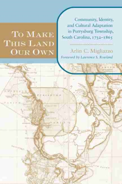 To Make This Land Our Own : Community, Identity, and Cultural Adaptation in Purrysburg Township, South Carolina, 1732-1865, Hardback Book