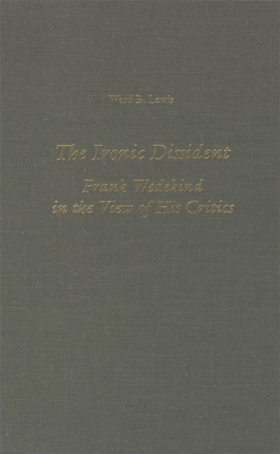 The Ironic Dissident : Frank Wedekind in the View of his Critics, Hardback Book