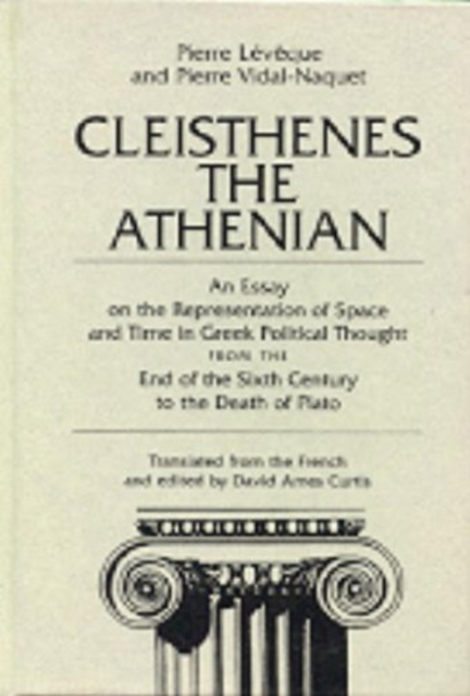 Cleisthenes the Athenian : An Essay on the Representation of Space and Time in Greek Political Thought from the End of the Sixth Century to the Death of Plato, Paperback / softback Book