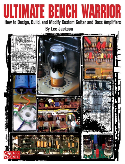 Ultimate Bench Warrior : How to Design, Build and Modify Custom Guitar and Bass Amplifiers, Book Book