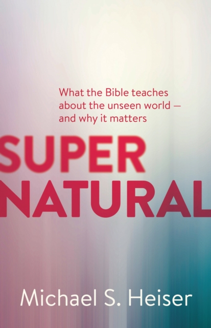 Supernatural - What the Bible Teaches About the Unseen World - and Why It Matters, Paperback / softback Book