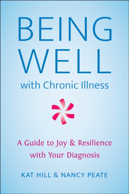 Being Well With Chronic Illness : A Guide to Joy & Resilience with Your Diagnosis, Paperback / softback Book