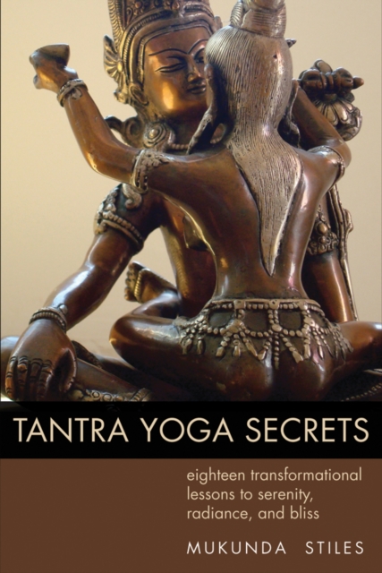 Tantra Yoga Secrets : Eighteen Transformational Lessons to Serenity, Radiance,and Bliss, Paperback / softback Book