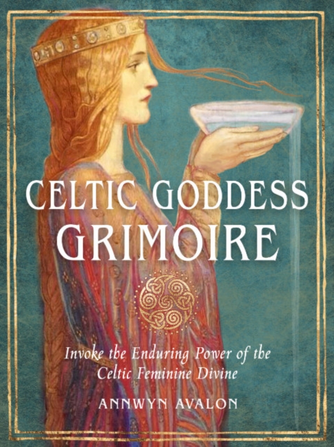 Celtic Goddess Grimoire : Invoke the Enduring Power of the Celtic Feminine Divine, Paperback / softback Book