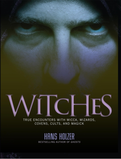 Witches : True Encounters with Wicca, Wizards, Covens, Cults, and Magick, Paperback / softback Book