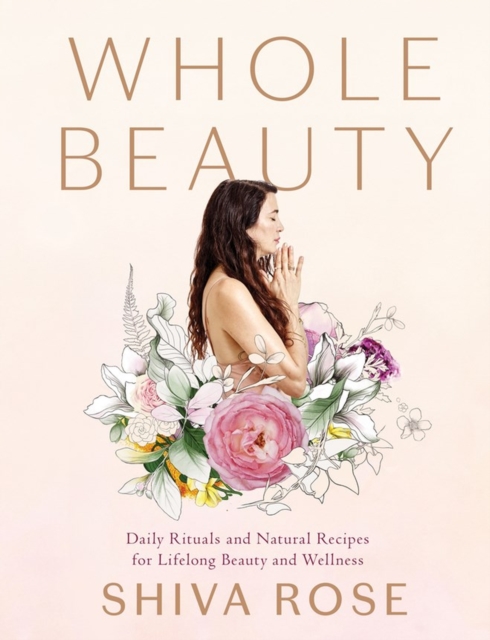 Whole Beauty : Daily Rituals and Natural Recipes for Lifelong Beauty and Wellness, Hardback Book