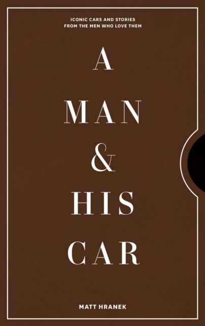 A Man & His Car : Iconic Cars and Stories from the Men Who Love Them, Hardback Book