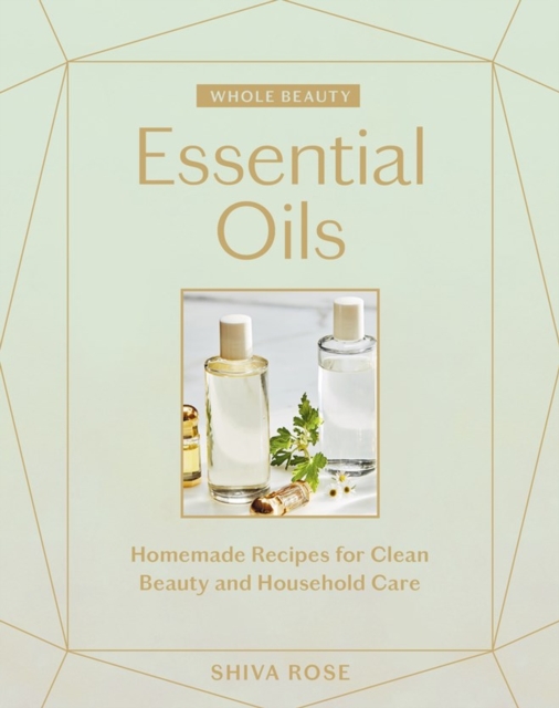 Whole Beauty: Essential Oils : Homemade Recipes for Clean Beauty and Household Care, Hardback Book