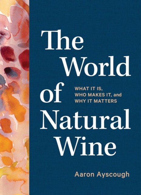 The World of Natural Wine : What It Is, Who Makes It, and Why It Matters, Hardback Book