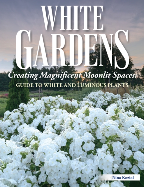 White Gardens : Creating Magnificent Moonlit Spaces: Guide to White and Luminous Plants, Paperback / softback Book