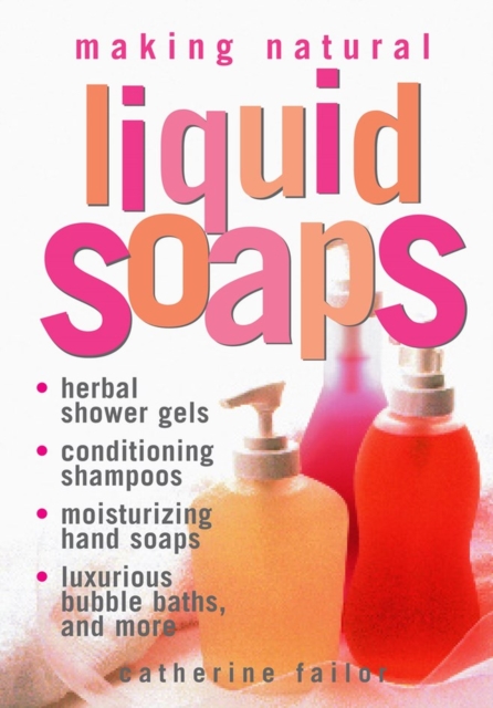 Making Natural Liquid Soaps : Herbal Shower Gels, Conditioning Shampoos,  Moisturizing Hand Soaps, Luxurious Bubble Baths, and more, Paperback / softback Book