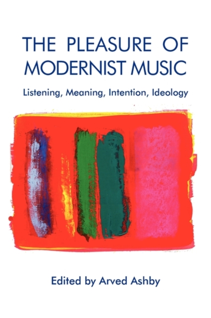 The Pleasure of Modernist Music : Listening, Meaning, Intention, Ideology, Paperback / softback Book